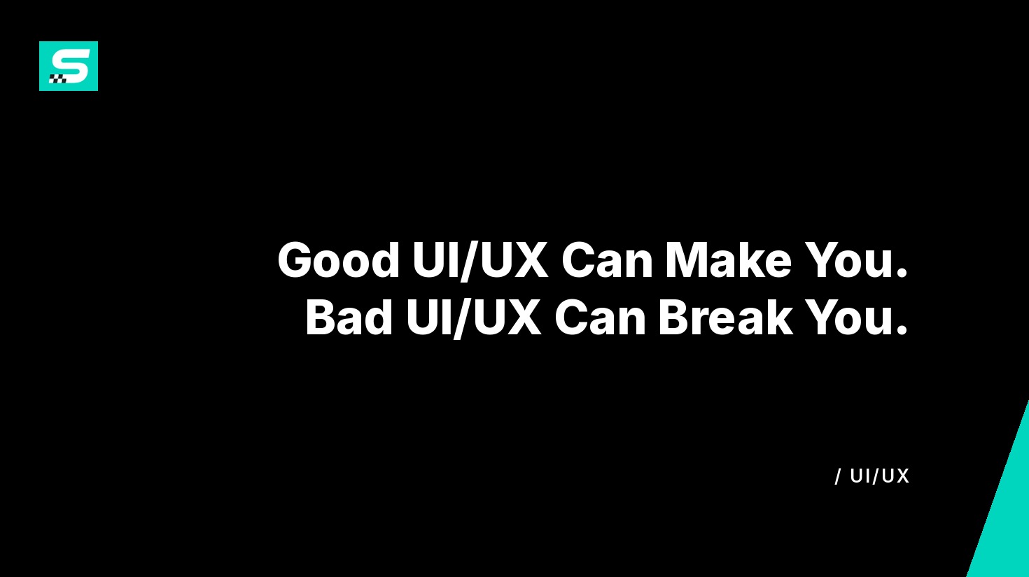 good ui/ux can make you. bad ui/ux can break you.